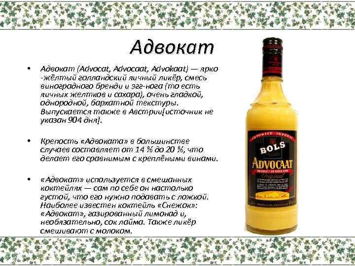 Адвокат • Адвокат (Advocat, Advocaat, Advokaat) — ярко -жёлтый голландский яичный ликёр, смесь виноградного