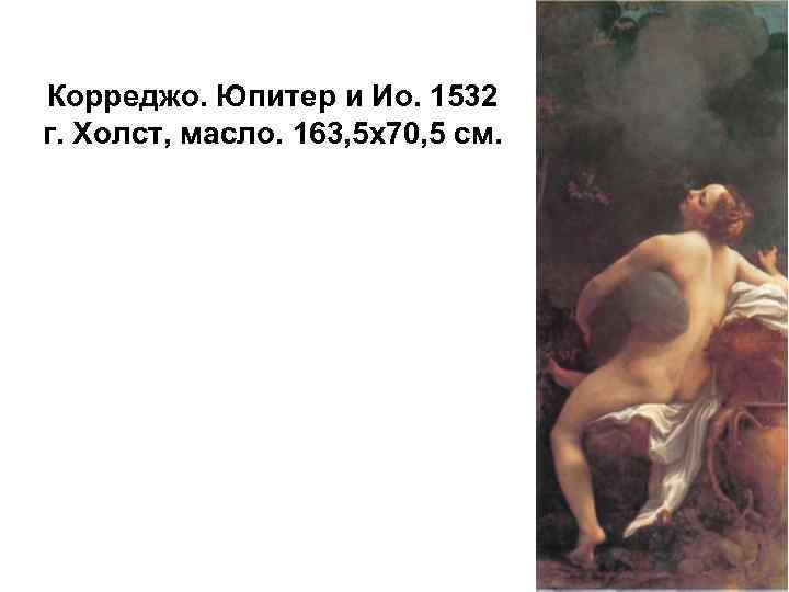 Корреджо. Юпитер и Ио. 1532 г. Холст, масло. 163, 5 х70, 5 см. 