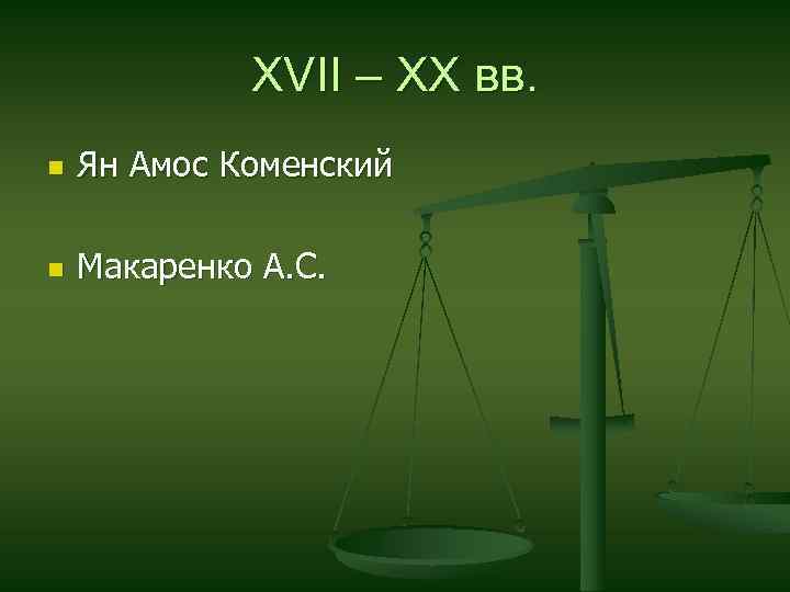 XVII – XX вв. n Ян Амос Коменский n Макаренко А. С. 