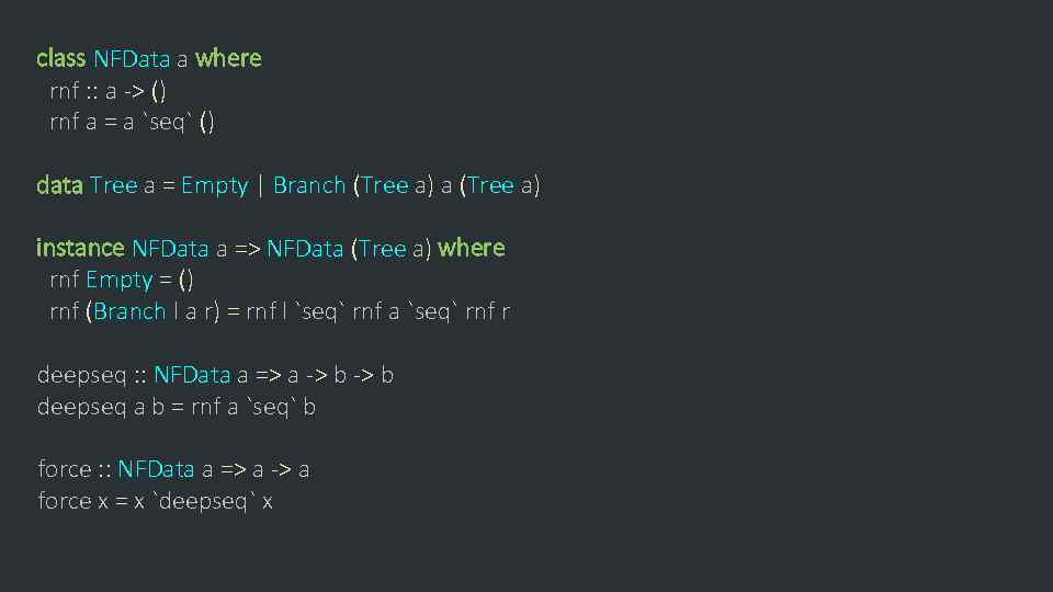 class NFData a where rnf : : a -> () rnf a = a
