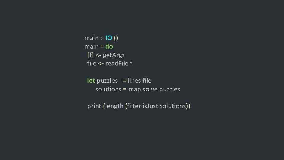 main : : IO () main = do [f] <- get. Args file <-