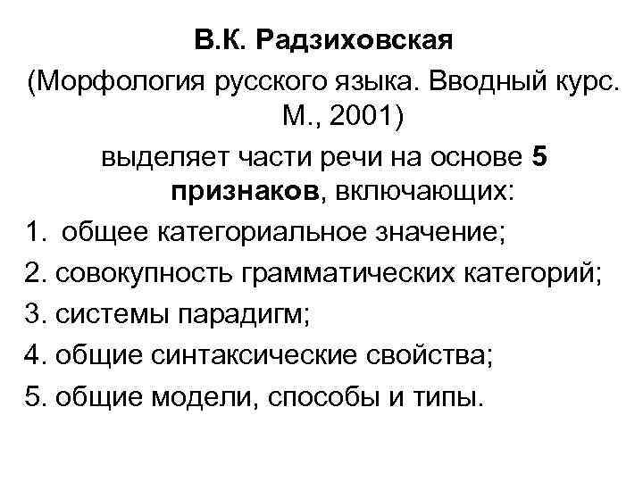 В. К. Радзиховская (Морфология русского языка. Вводный курс. М. , 2001) выделяет части речи