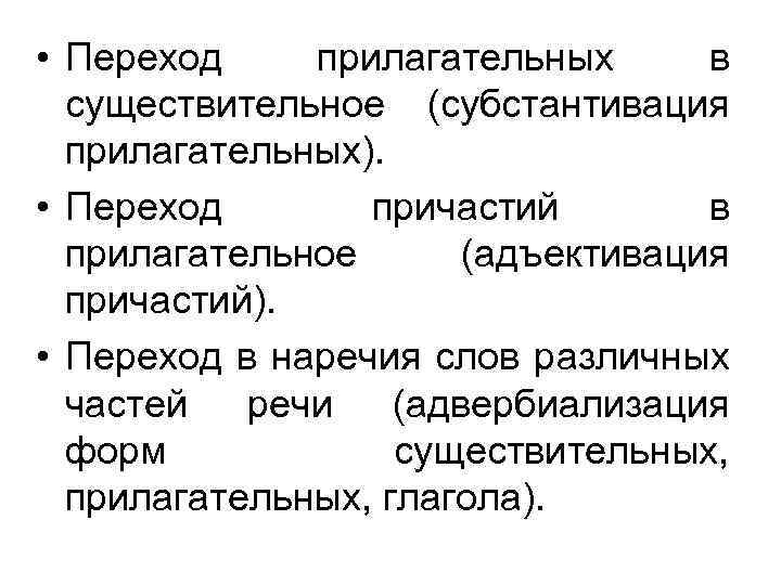  • Переход прилагательных в существительное (субстантивация прилагательных). • Переход причастий в прилагательное (адъективация