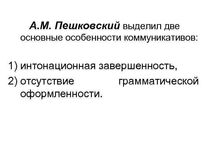 A. M. Пешковский выделил две основные особенности коммуникативов: 1) интонационная завершенность, 2) отсутствие грамматической