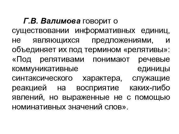 Г. В. Валимова говорит о существовании информативных единиц, не являющихся предложениями, и объединяет их
