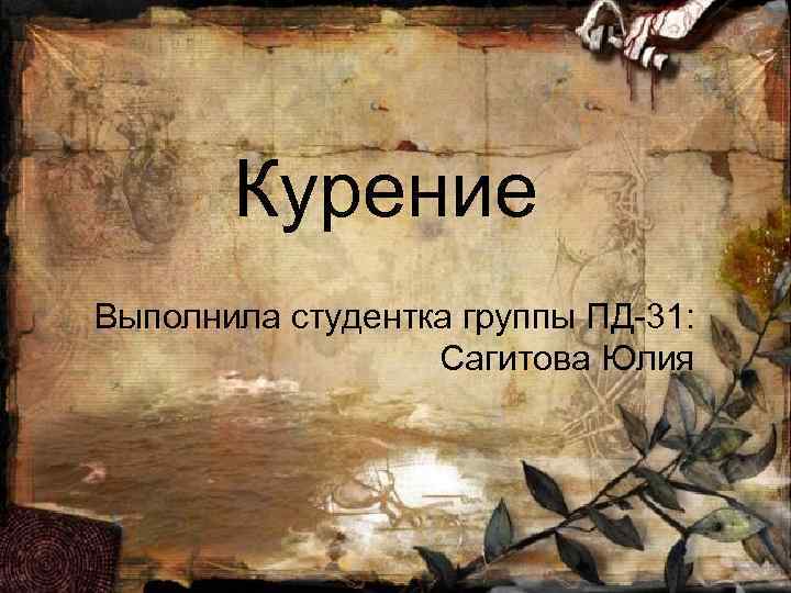 Курение Выполнила студентка группы ПД-31: Сагитова Юлия 