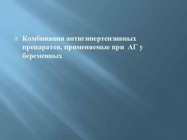  Комбинации антигипертензивных препаратов, применяемые при АГ у беременных 