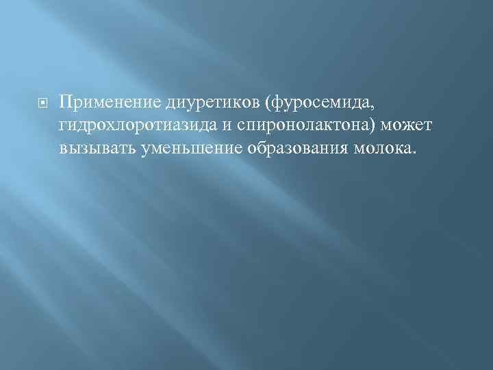  Применение диуретиков (фуросемида, гидрохлоротиазида и спиронолактона) может вызывать уменьшение образования молока. 