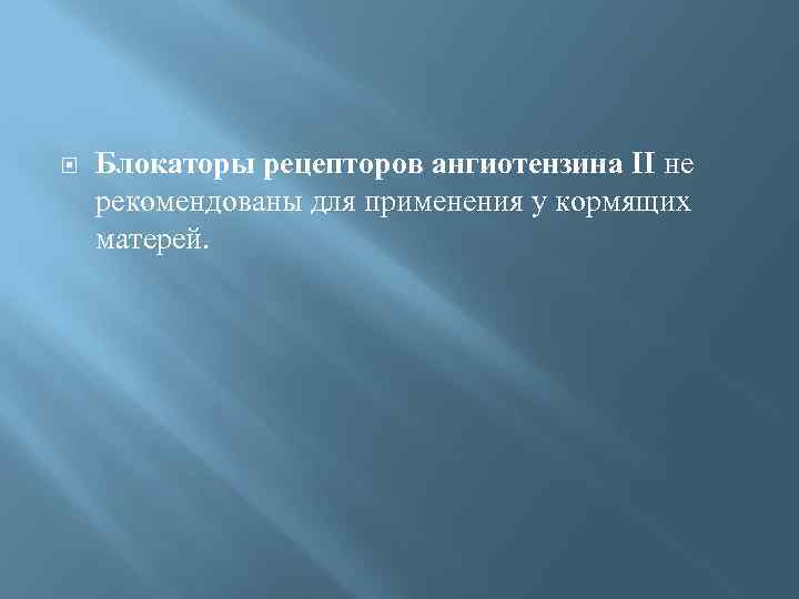  Блокаторы рецепторов ангиотензина II не рекомендованы для применения у кормящих матерей. 
