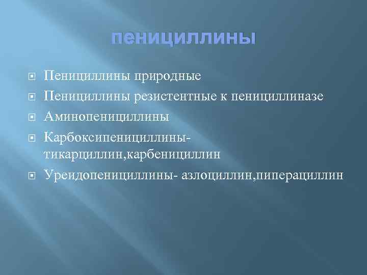 пенициллины Пенициллины природные Пенициллины резистентные к пенициллиназе Аминопенициллины Карбоксипенициллинытикарциллин, карбенициллин Уреидопенициллины- азлоциллин, пиперациллин 