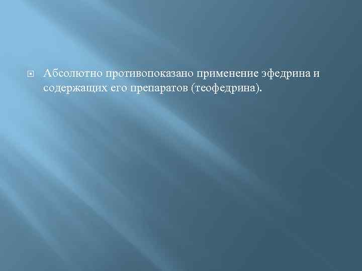  Абсолютно противопоказано применение эфедрина и содержащих его препаратов (теофедрина). 