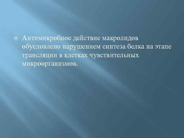  Антимикробное действие макролидов обусловлено нарушением синтеза белка на этапе трансляции в клетках чувствительных
