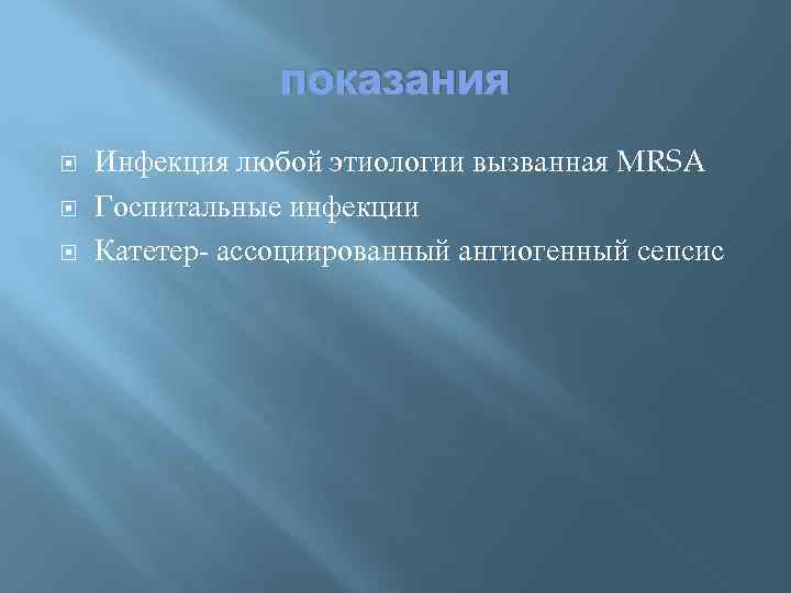 показания Инфекция любой этиологии вызванная MRSA Госпитальные инфекции Катетер- ассоциированный ангиогенный сепсис 