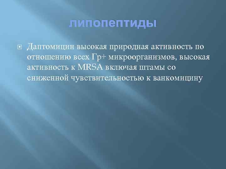 липопептиды Даптомицин высокая природная активность по отношению всех Гр+ микроорганизмов, высокая активность к MRSA