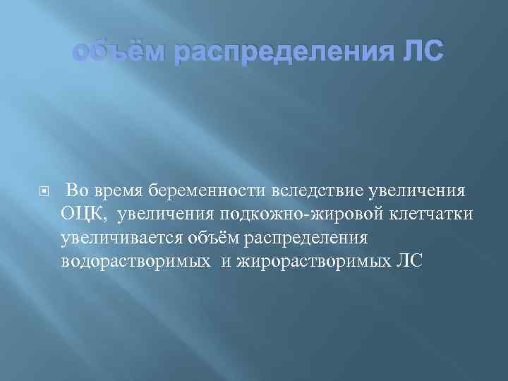 объём распределения ЛС Во время беременности вследствие увеличения ОЦК, увеличения подкожно-жировой клетчатки увеличивается объём