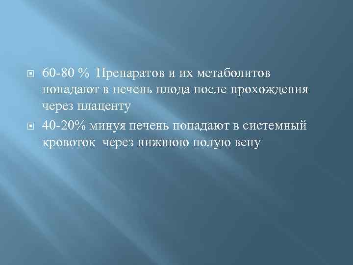  60 -80 % Препаратов и их метаболитов попадают в печень плода после прохождения