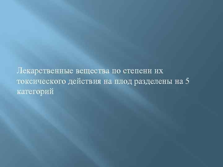 Лекарственные вещества по степени их токсического действия на плод разделены на 5 категорий 