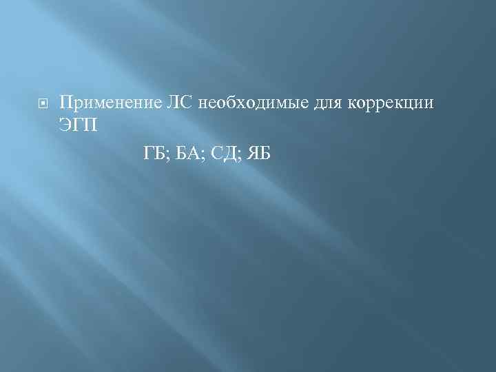 Применение ЛС необходимые для коррекции ЭГП ГБ; БА; СД; ЯБ 