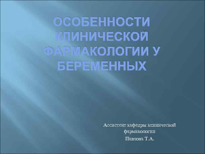 ОСОБЕННОСТИ КЛИНИЧЕСКОЙ ФАРМАКОЛОГИИ У БЕРЕМЕННЫХ Ассистент кафедры клинической фармакологии Павлова Т. А. 