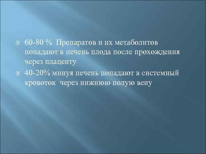  60 -80 % Препаратов и их метаболитов попадают в печень плода после прохождения