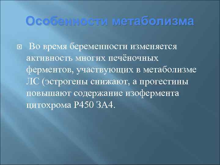 Особенности метаболизма Во время беременности изменяется активность многих печёночных ферментов, участвующих в метаболизме ЛС