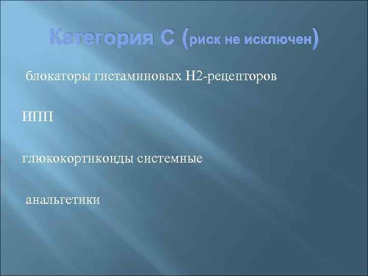 Категория С (риск не исключен) блокаторы гистаминовых Н 2 -рецепторов ИПП глюкокортикоиды системные анальгетики