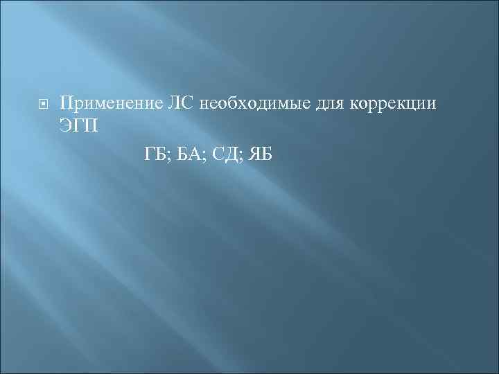 Применение ЛС необходимые для коррекции ЭГП ГБ; БА; СД; ЯБ 
