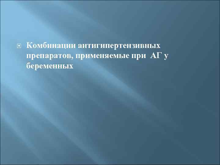  Комбинации антигипертензивных препаратов, применяемые при АГ у беременных 