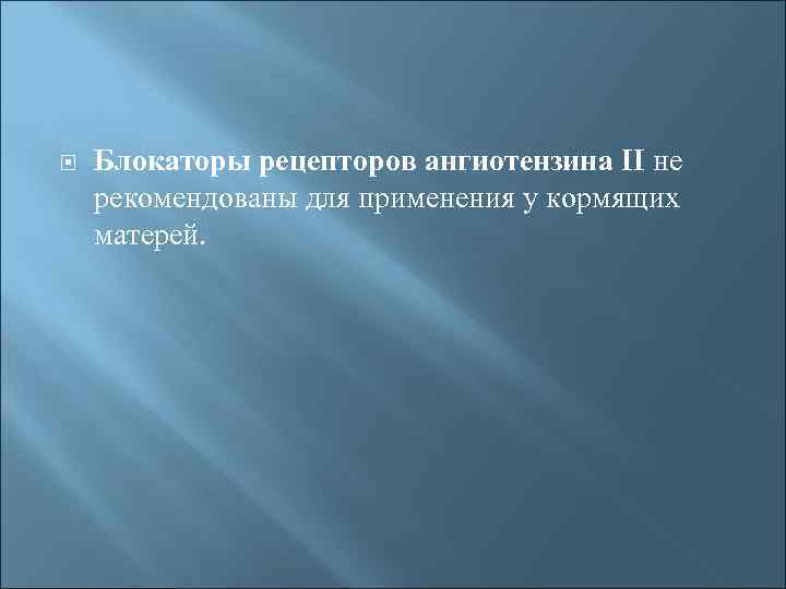  Блокаторы рецепторов ангиотензина II не рекомендованы для применения у кормящих матерей. 