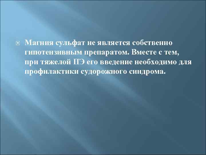  Магния сульфат не является собственно гипотензивным препаратом. Вместе с тем, при тяжелой ПЭ