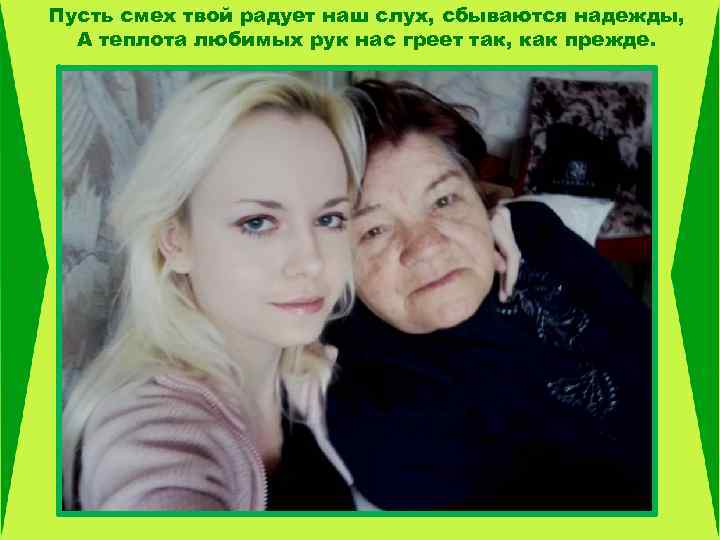 Пусть смех твой радует наш слух, сбываются надежды, А теплота любимых рук нас греет