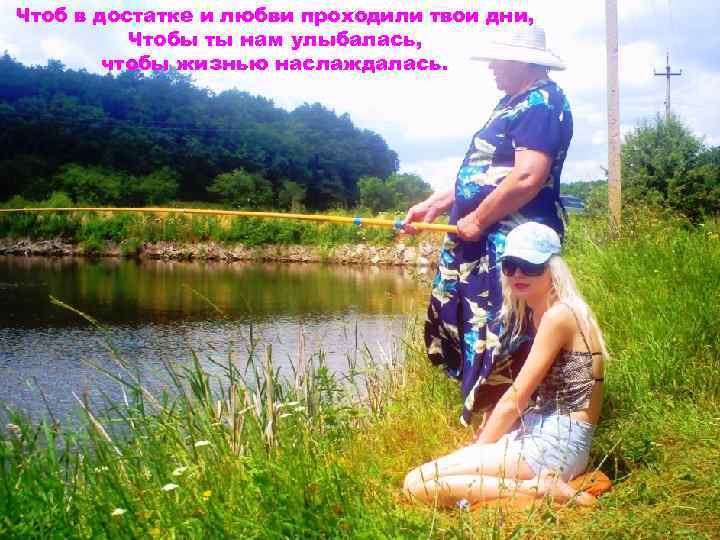 Чтоб в достатке и любви проходили твои дни, Чтобы ты нам улыбалась, чтобы жизнью