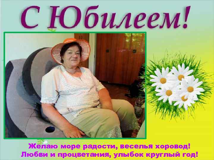 Желаю море радости, веселья хоровод! Любви и процветания, улыбок круглый год! 