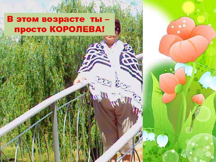 В этом возрасте ты – просто КОРОЛЕВА! 