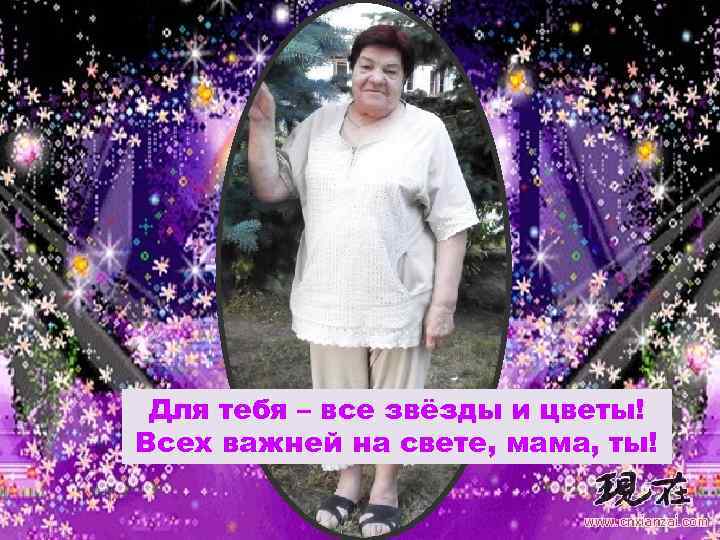 Для тебя – все звёзды и цветы! Всех важней на свете, мама, ты! 