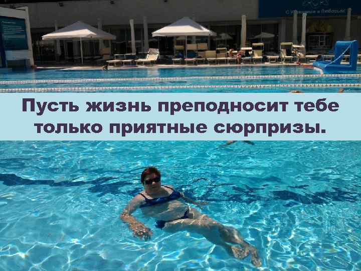 Пусть жизнь преподносит тебе только приятные сюрпризы. 