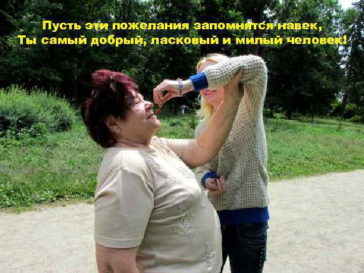 Пусть эти пожелания запомнятся навек, Ты самый добрый, ласковый и милый человек! 