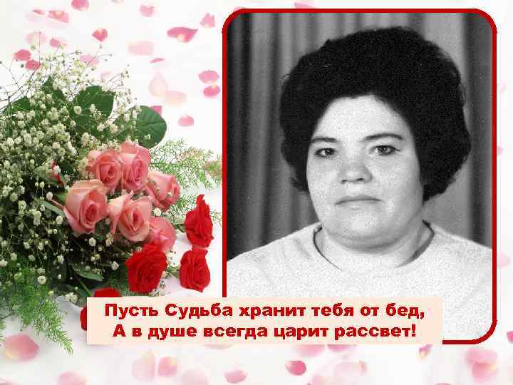 Пусть Судьба хранит тебя от бед, А в душе всегда царит рассвет! 