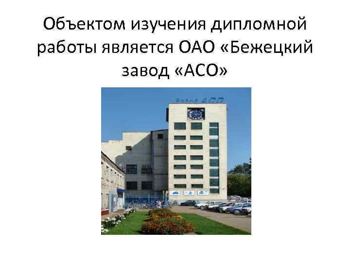 Объектом изучения дипломной работы является ОАО «Бежецкий завод «АСО» 