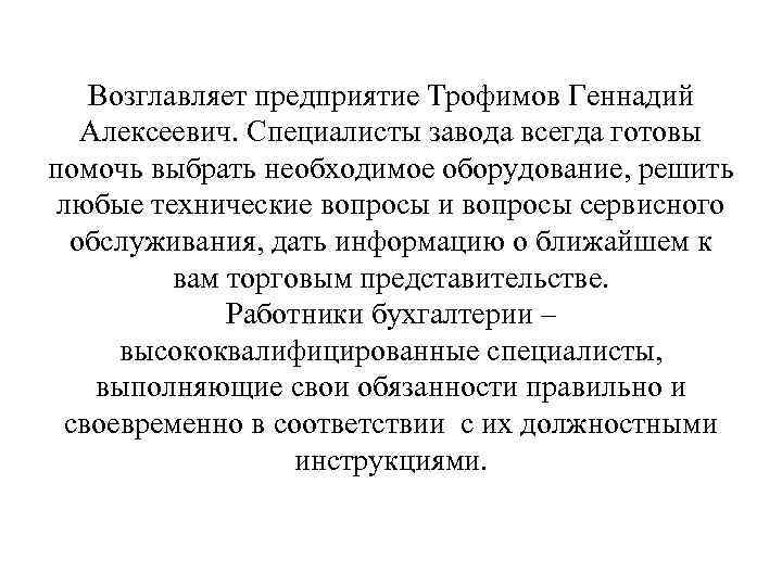 Возглавляет предприятие Трофимов Геннадий Алексеевич. Специалисты завода всегда готовы помочь выбрать необходимое оборудование, решить