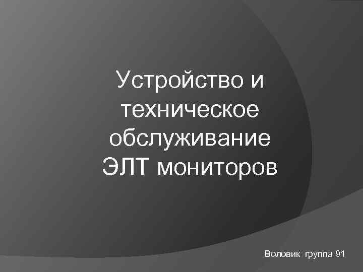 Устройство и техническое обслуживание ЭЛТ мониторов Воловик группа 91 