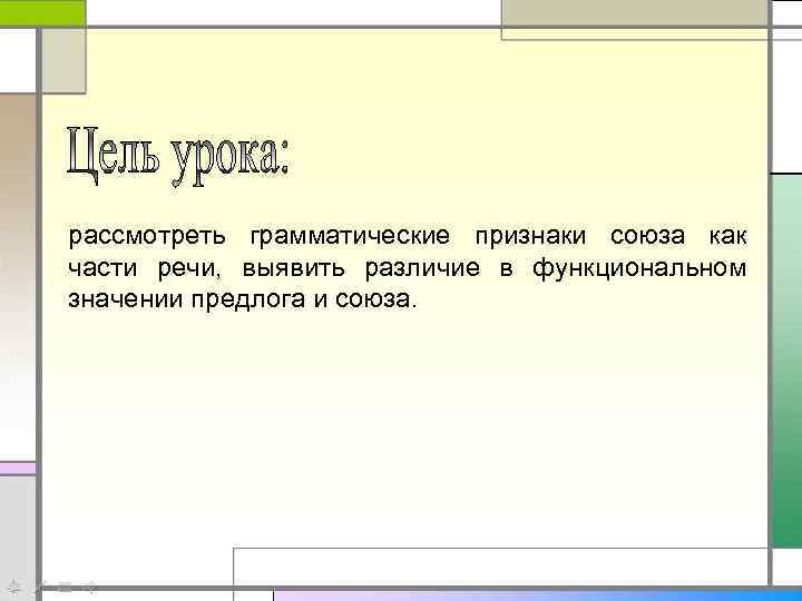 рассмотреть грамматические признаки союза как части речи, выявить различие в функциональном значении предлога и