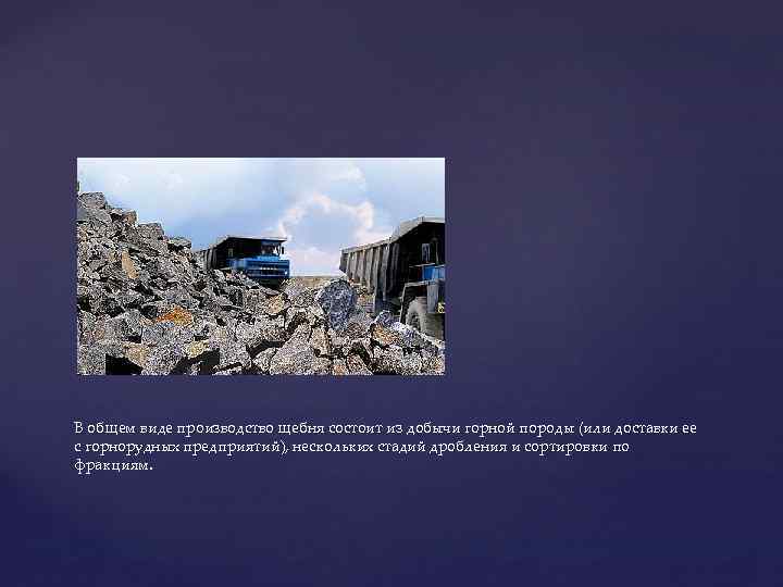 В общем виде производство щебня состоит из добычи горной породы (или доставки ее с