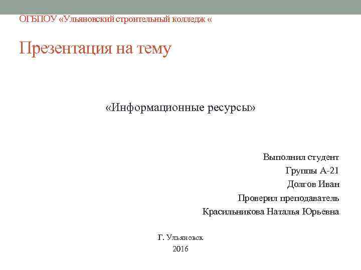 ОГБПОУ «Ульяновский строительный колледж « Презентация на тему «Информационные ресурсы» Выполнил студент Группы А-21