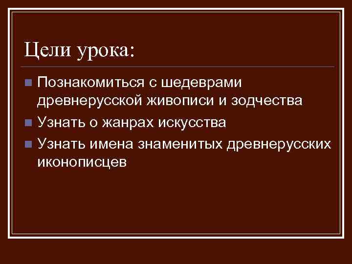 Цели урока: Познакомиться с шедеврами древнерусской живописи и зодчества n Узнать о жанрах искусства