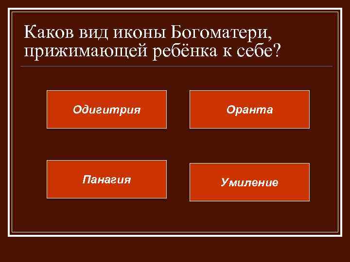 Каков вид иконы Богоматери, прижимающей ребёнка к себе? Одигитрия Оранта Панагия Умиление 