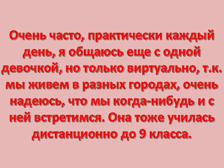 Очень часто, практически каждый день, я общаюсь еще с одной девочкой, но только виртуально,