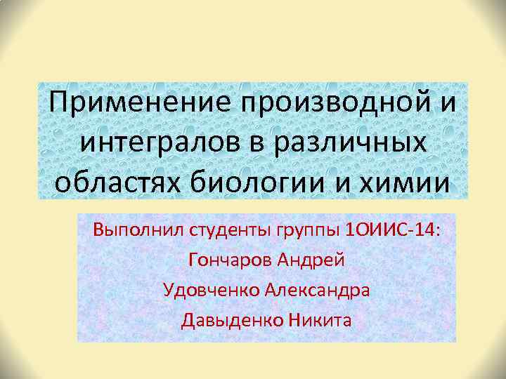 Применение производной и интегралов в различных областях биологии и химии Выполнил студенты группы 1