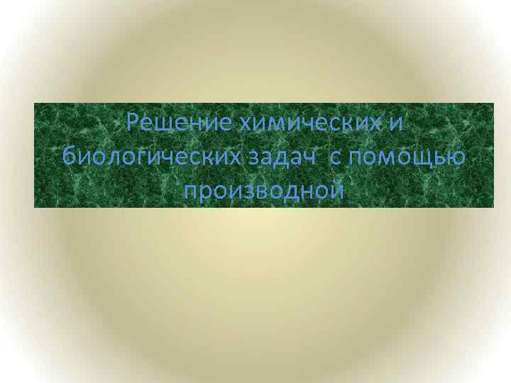 Решение химических и биологических задач с помощью производной 