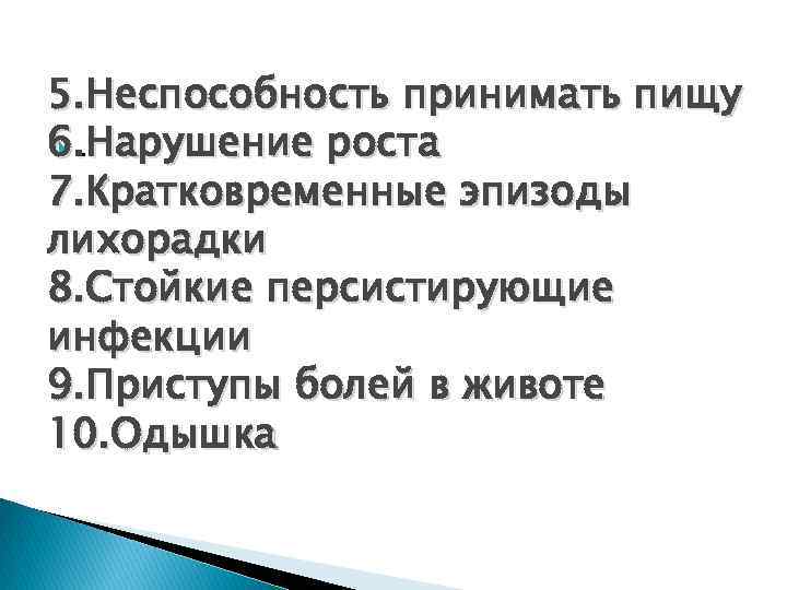 5. Неспособность принимать пищу 6. Нарушение роста . 7. Кратковременные эпизоды лихорадки 8. Стойкие